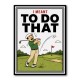 I Meant To Do That – Golf Lucky Shot Wall Art
