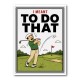 I Meant To Do That – Golf Lucky Shot Wall Art