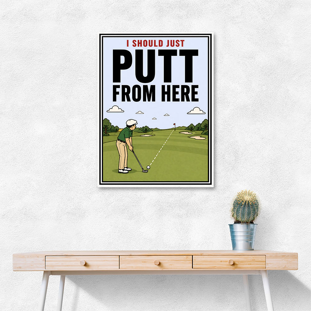 I Should Just Putt From Here – Golf Strategy Humor Wall Art