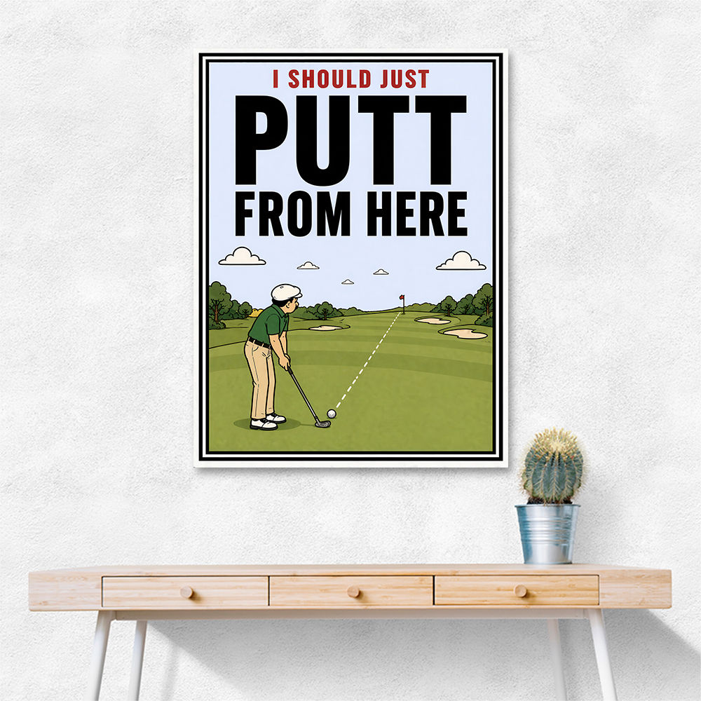 I Should Just Putt From Here – Golf Strategy Humor Wall Art