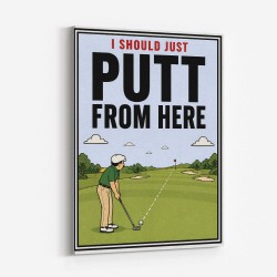I Should Just Putt From Here – Golf Strategy Humor Wall Art