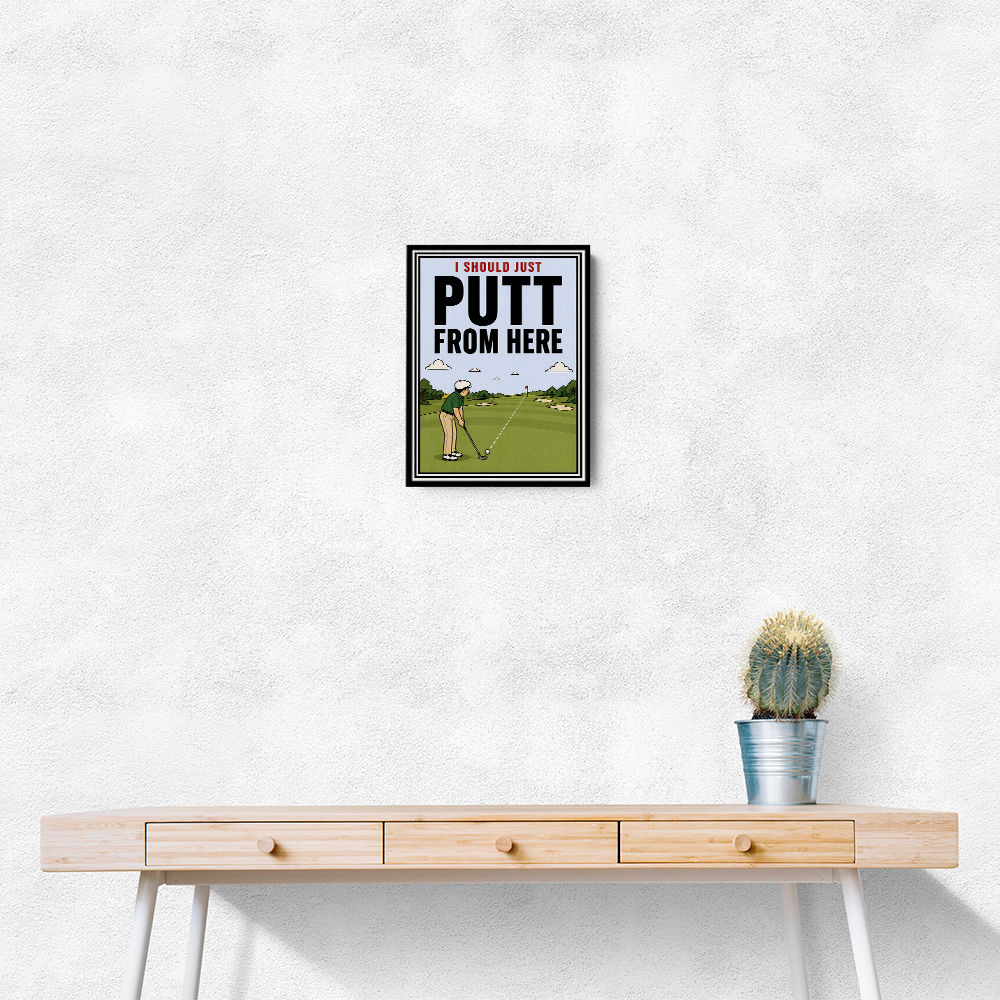 I Should Just Putt From Here – Golf Strategy Humor Wall Art