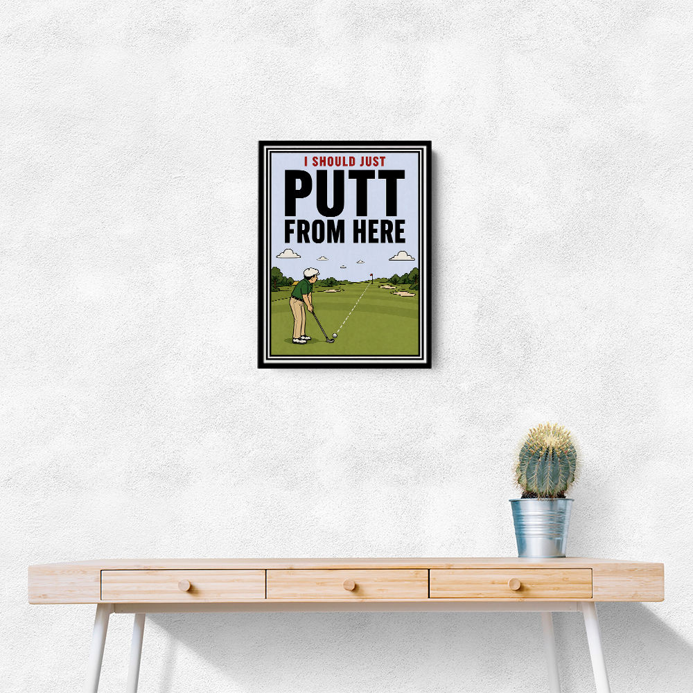 I Should Just Putt From Here – Golf Strategy Humor Wall Art