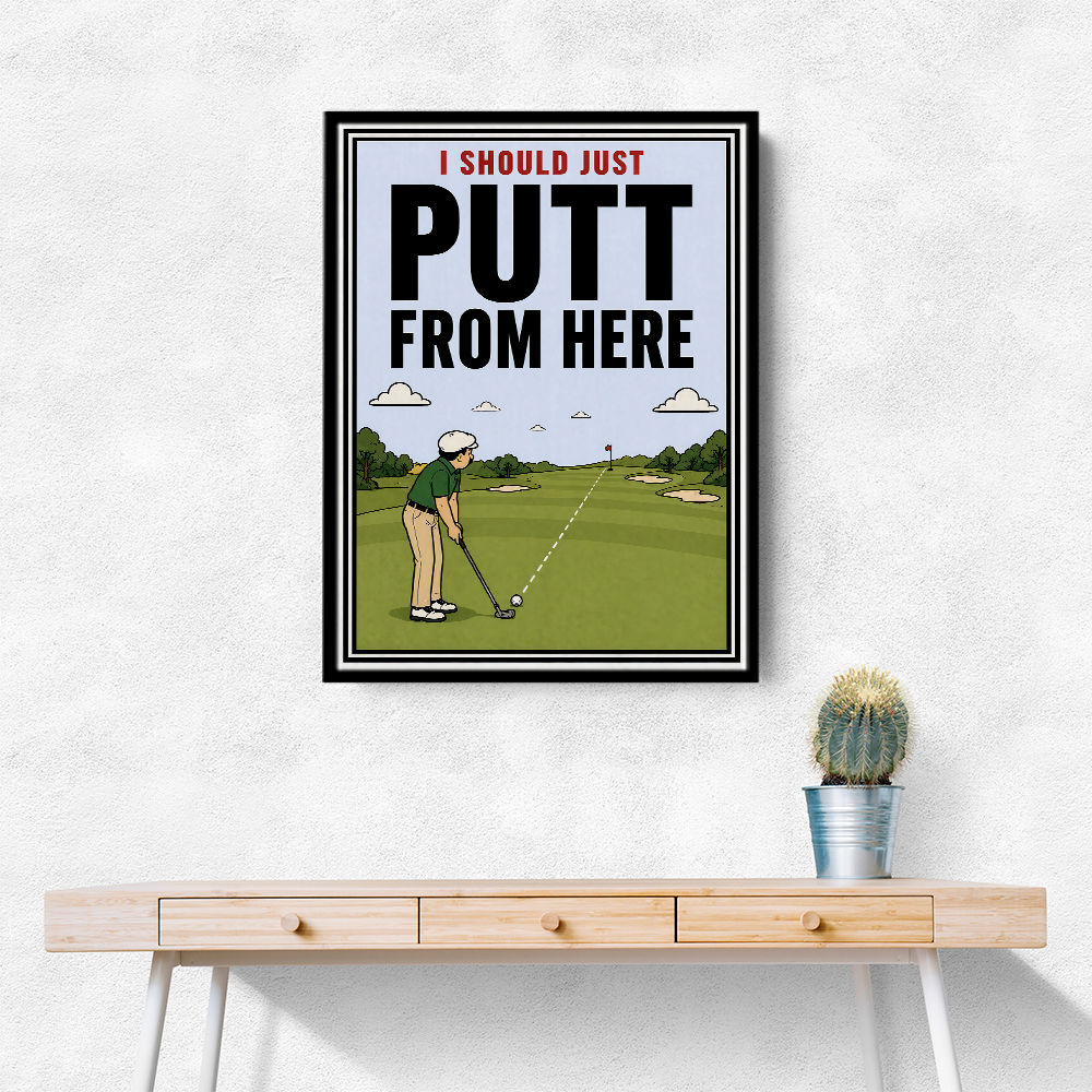 I Should Just Putt From Here – Golf Strategy Humor Wall Art
