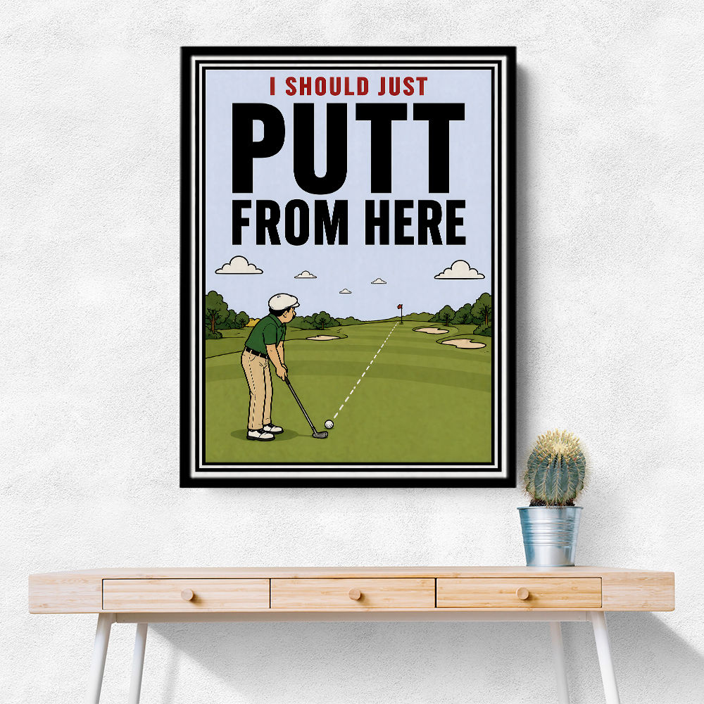 I Should Just Putt From Here – Golf Strategy Humor Wall Art