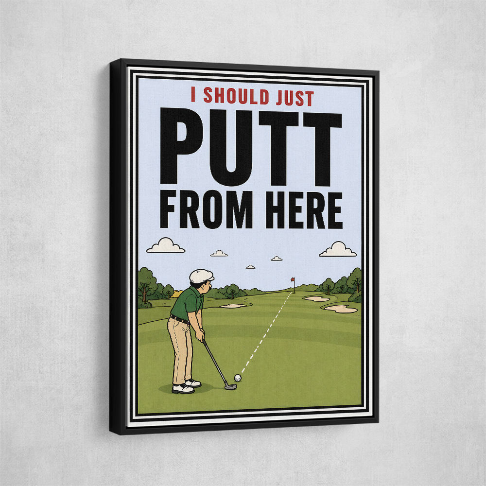 I Should Just Putt From Here – Golf Strategy Humor Wall Art