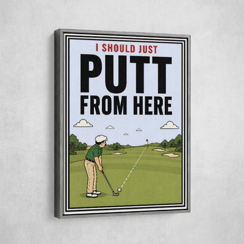 I Should Just Putt From Here – Golf Strategy Humor Wall Art