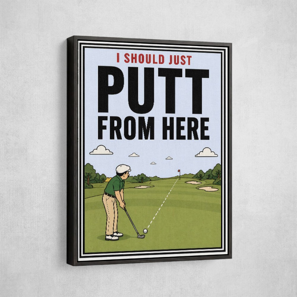I Should Just Putt From Here – Golf Strategy Humor Wall Art