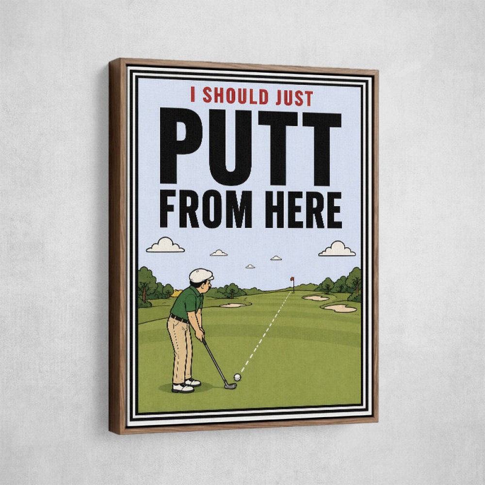 I Should Just Putt From Here – Golf Strategy Humor Wall Art