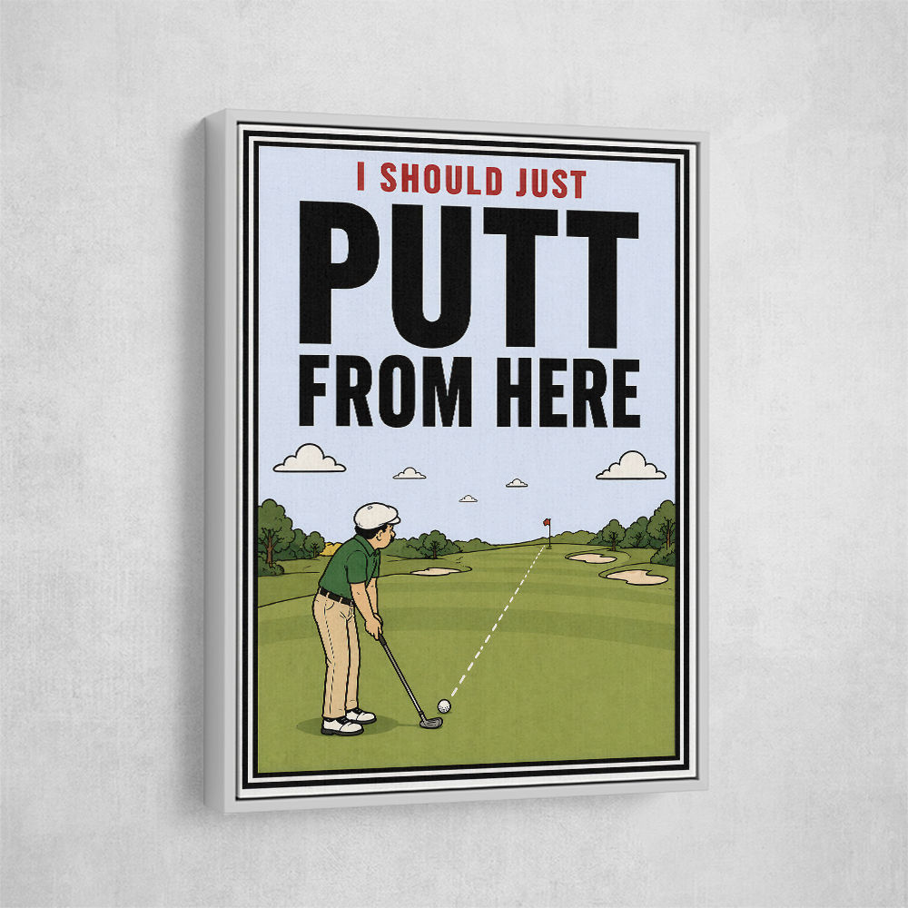 I Should Just Putt From Here – Golf Strategy Humor Wall Art