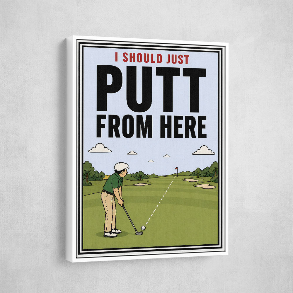 I Should Just Putt From Here – Golf Strategy Humor Wall Art