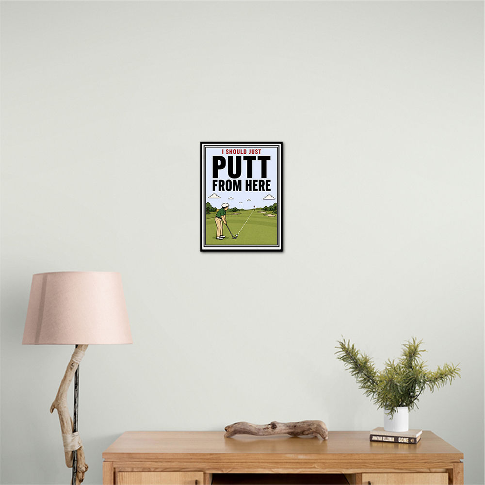 I Should Just Putt From Here – Golf Strategy Humor Wall Art