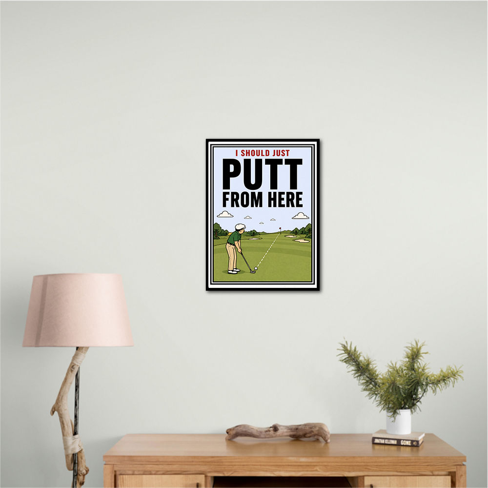 I Should Just Putt From Here – Golf Strategy Humor Wall Art