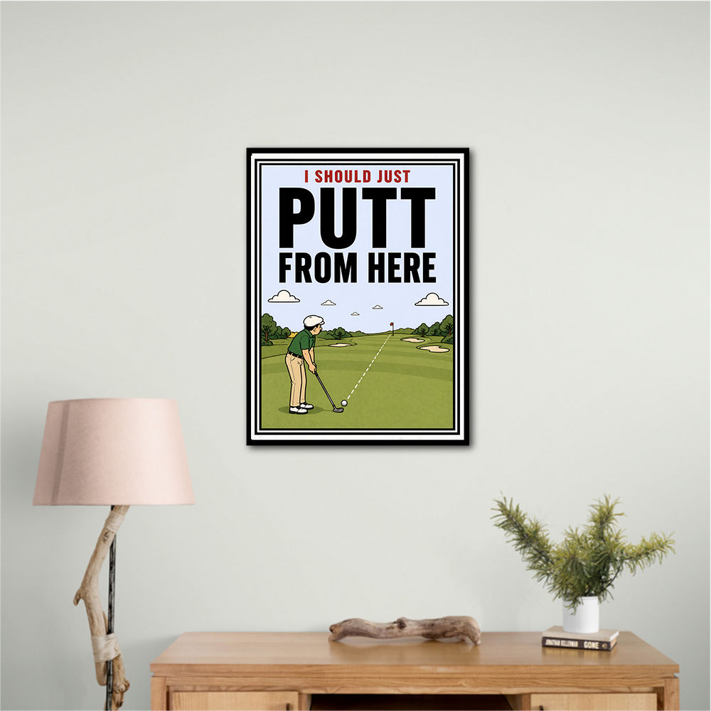 I Should Just Putt From Here – Golf Strategy Humor Wall Art