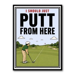 I Should Just Putt From Here – Golf Strategy Humor Wall Art
