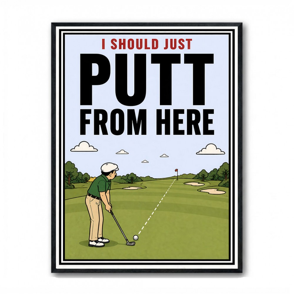 I Should Just Putt From Here – Golf Strategy Humor Wall Art